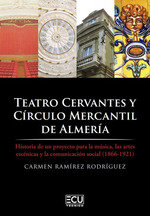 Teatro Cervantes y Círculo Mercantil de Almería. Historia de un proyecto para la música, las artes escénicas y la comunicación social (1866-1921)